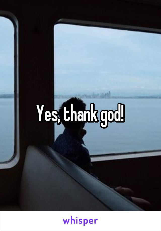 Yes, thank god! 