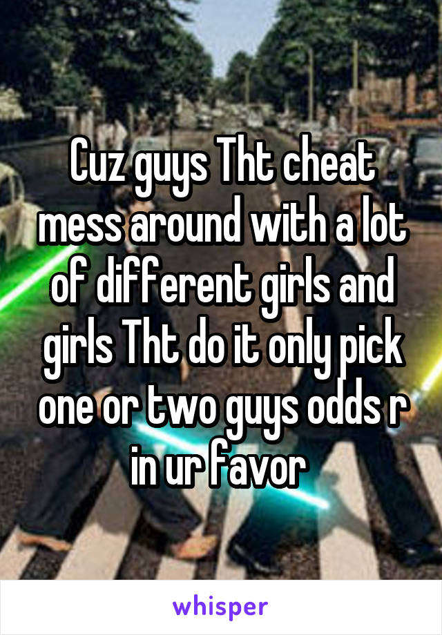 Cuz guys Tht cheat mess around with a lot of different girls and girls Tht do it only pick one or two guys odds r in ur favor 