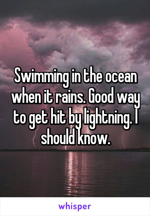 Swimming in the ocean when it rains. Good way to get hit by lightning. I should know.