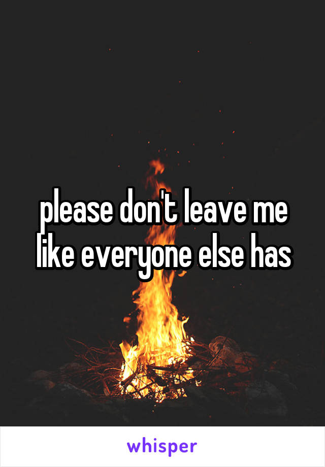 please don't leave me like everyone else has