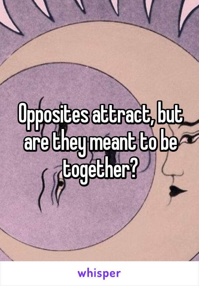 Opposites attract, but are they meant to be together?