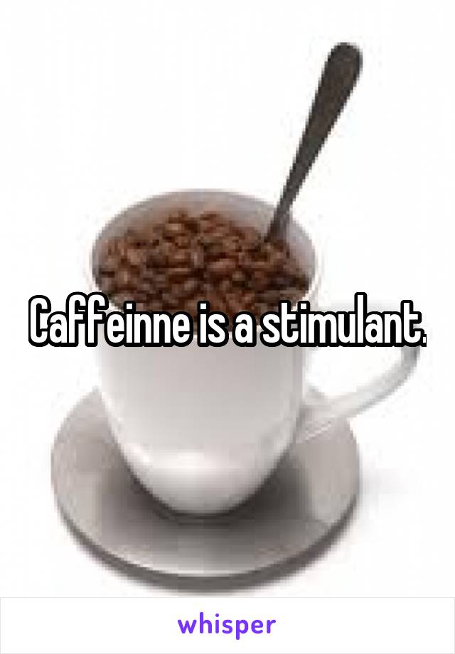 Caffeinne is a stimulant.