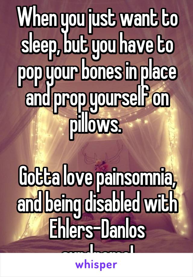 When you just want to sleep, but you have to pop your bones in place and prop yourself on pillows. 

Gotta love painsomnia, and being disabled with Ehlers-Danlos syndrome!