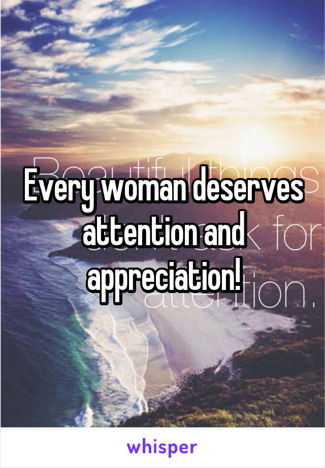 Every woman deserves attention and appreciation!