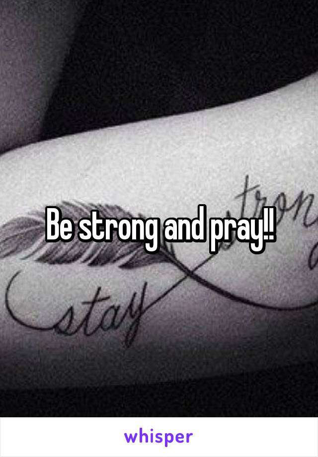 Be strong and pray!!