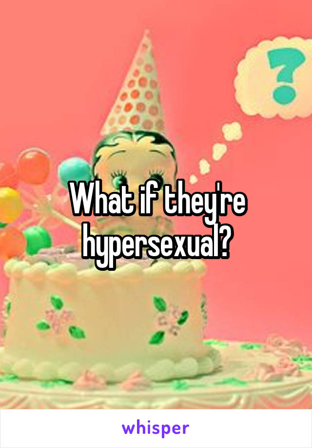 What if they're hypersexual?