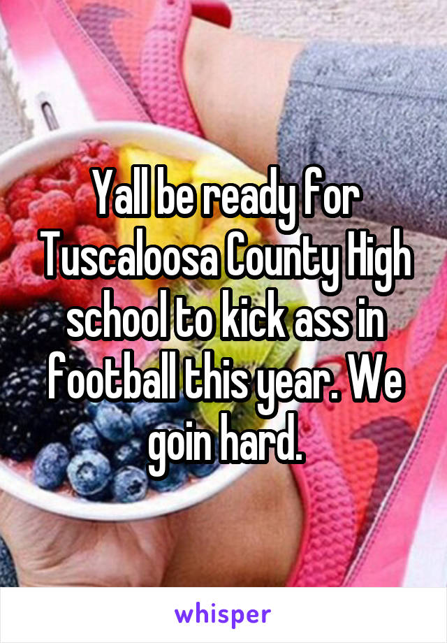 Yall be ready for Tuscaloosa County High school to kick ass in football this year. We goin hard.