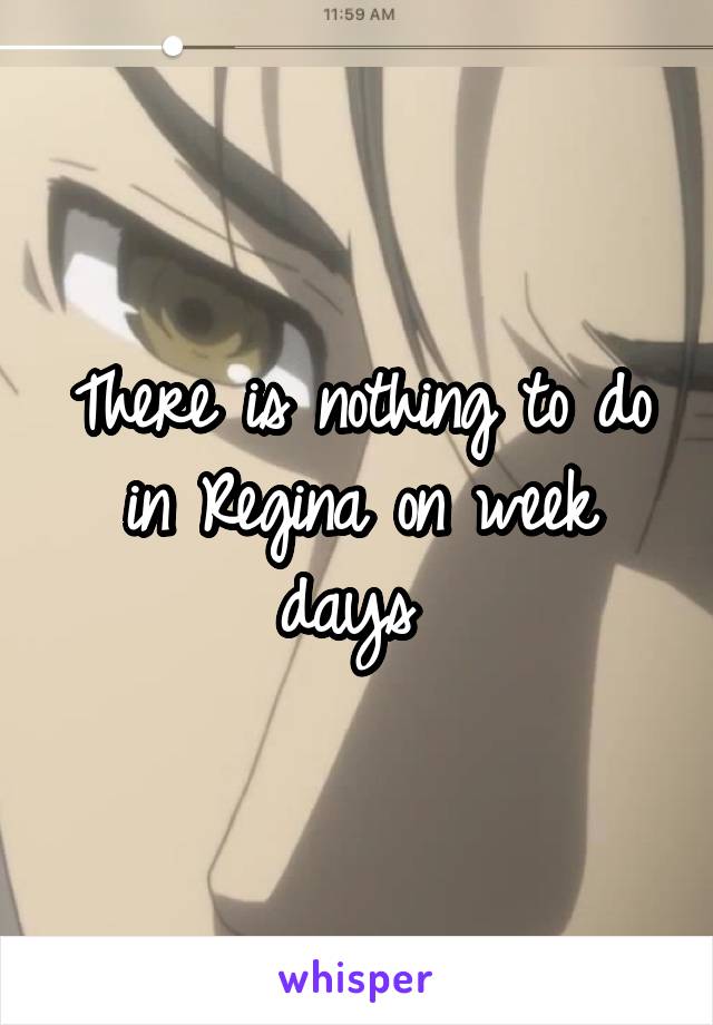 There is nothing to do in Regina on week days 