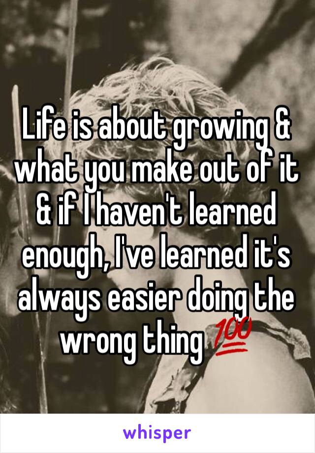 Life is about growing & what you make out of it & if I haven't learned enough, I've learned it's always easier doing the wrong thing 💯