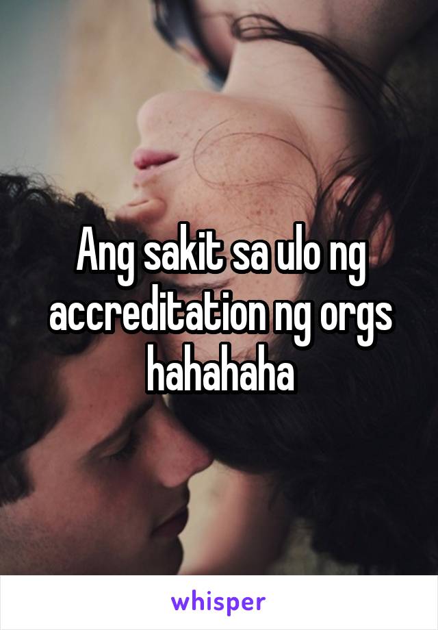 Ang sakit sa ulo ng accreditation ng orgs hahahaha