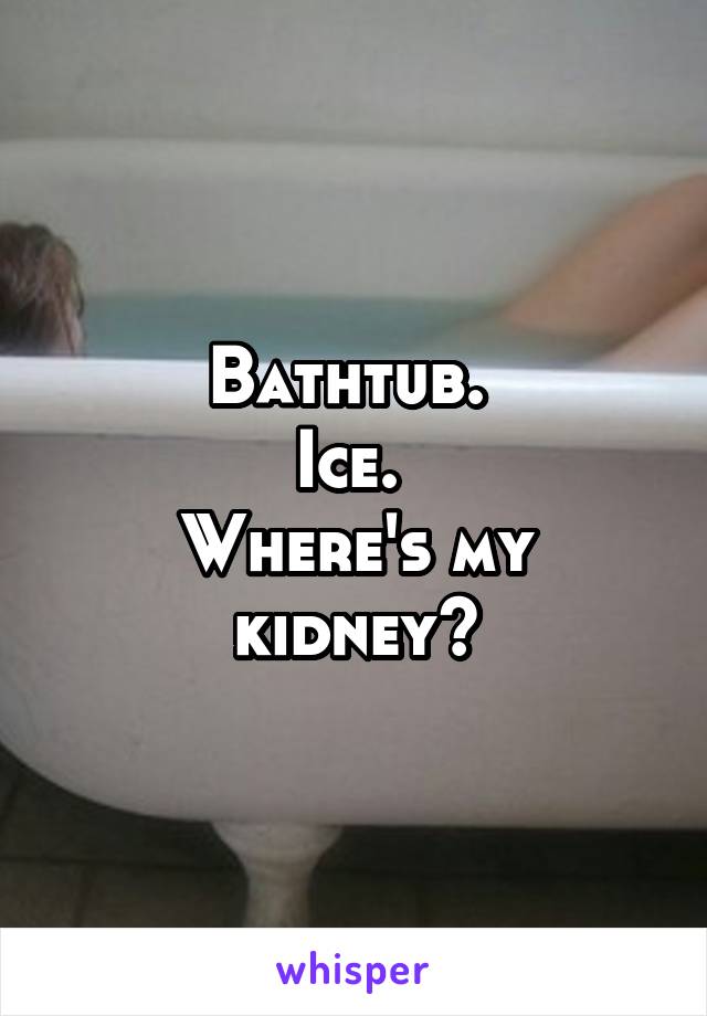 Bathtub. 
Ice. 
Where's my kidney?