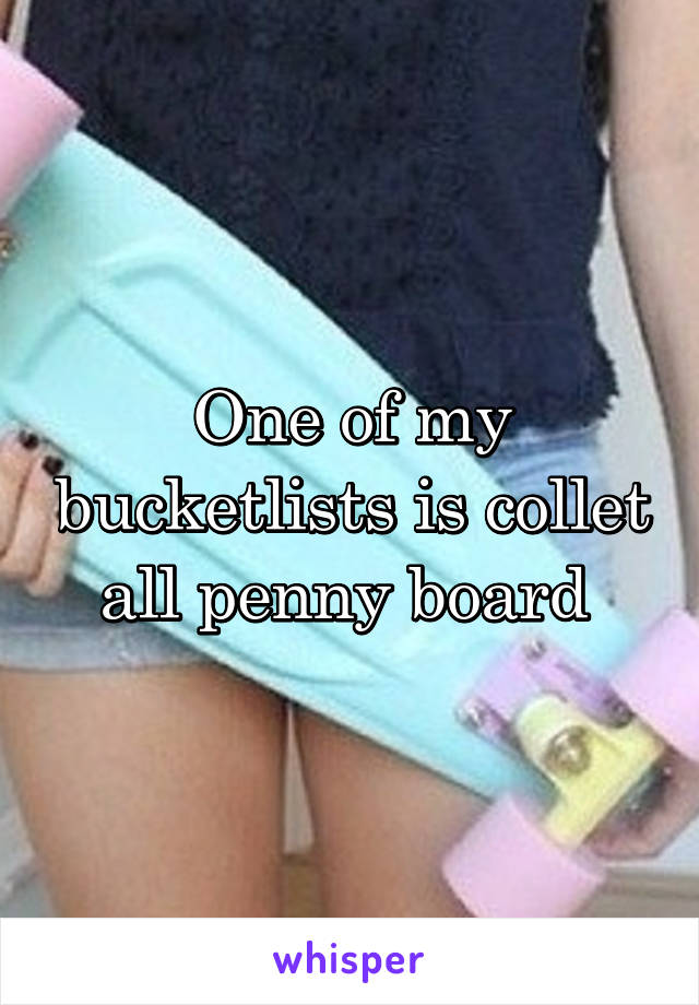 One of my bucketlists is collet all penny board 