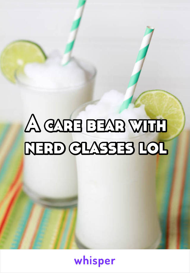 A care bear with nerd glasses lol