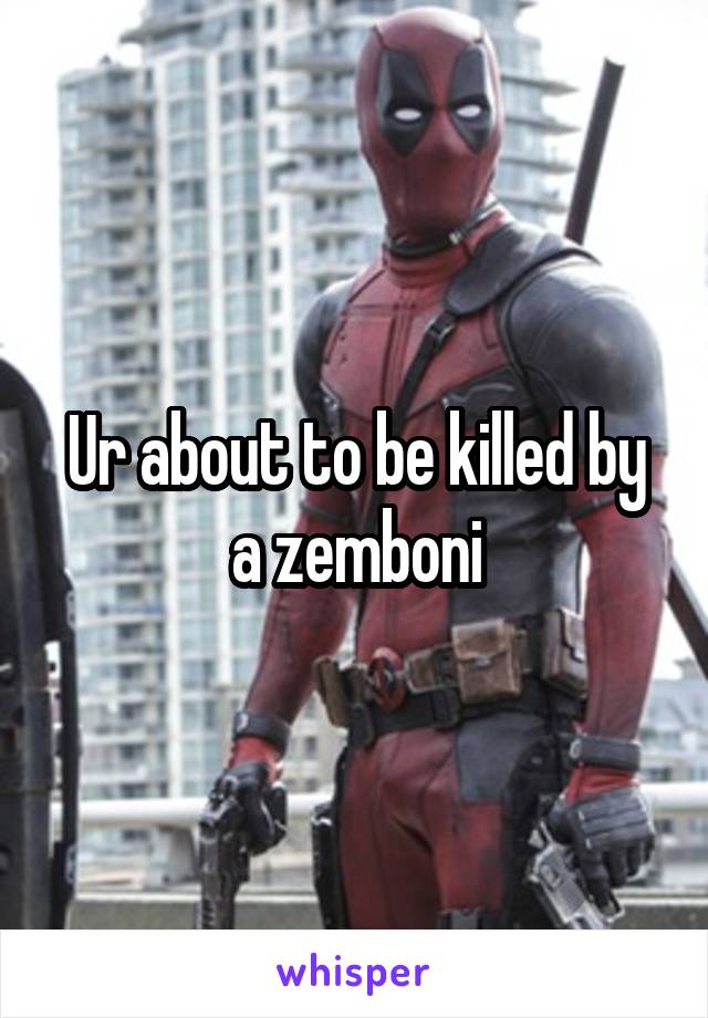 Ur about to be killed by a zemboni