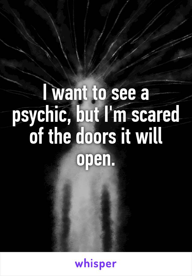I want to see a psychic, but I'm scared of the doors it will open.
