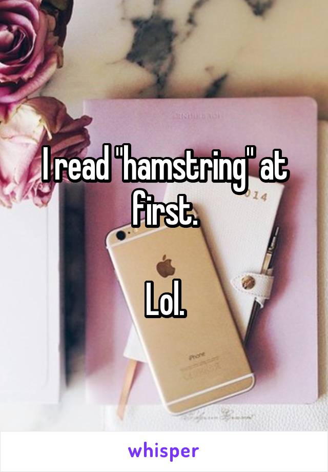 I read "hamstring" at first.

Lol.