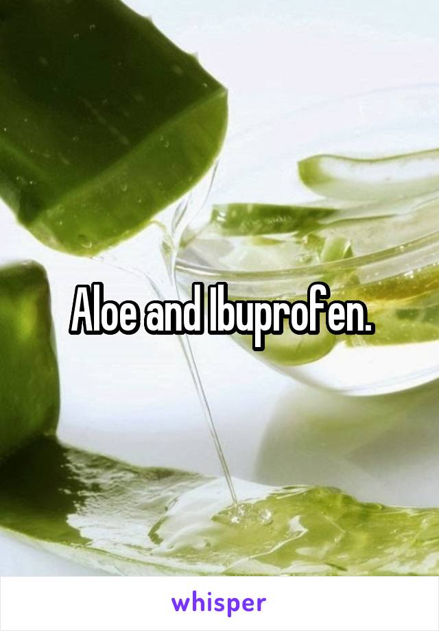 Aloe and Ibuprofen.