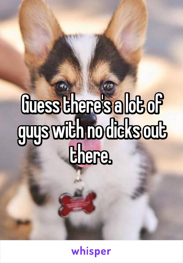 Guess there's a lot of guys with no dicks out there. 