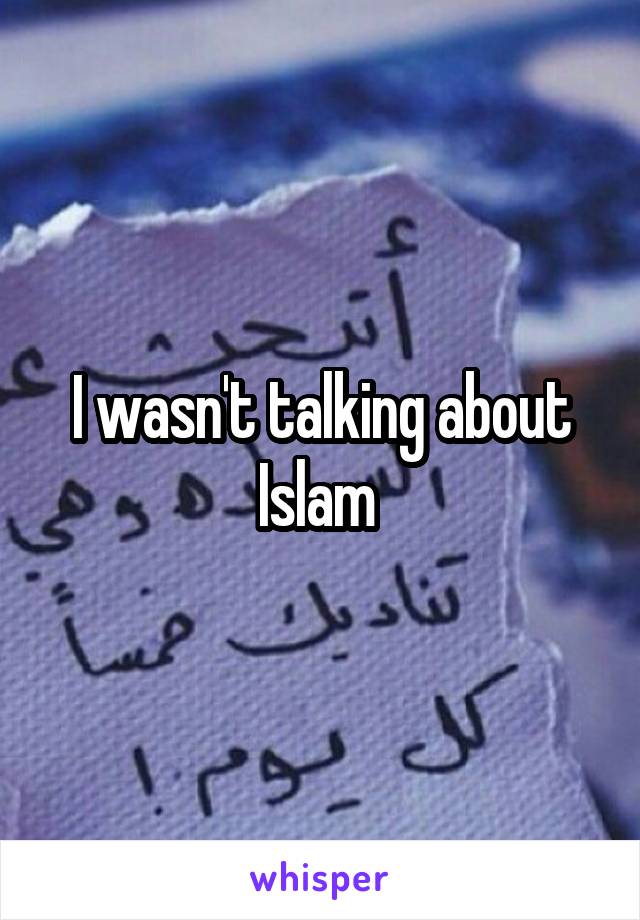 I wasn't talking about Islam 