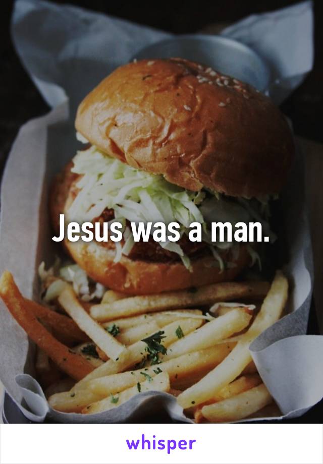 Jesus was a man.