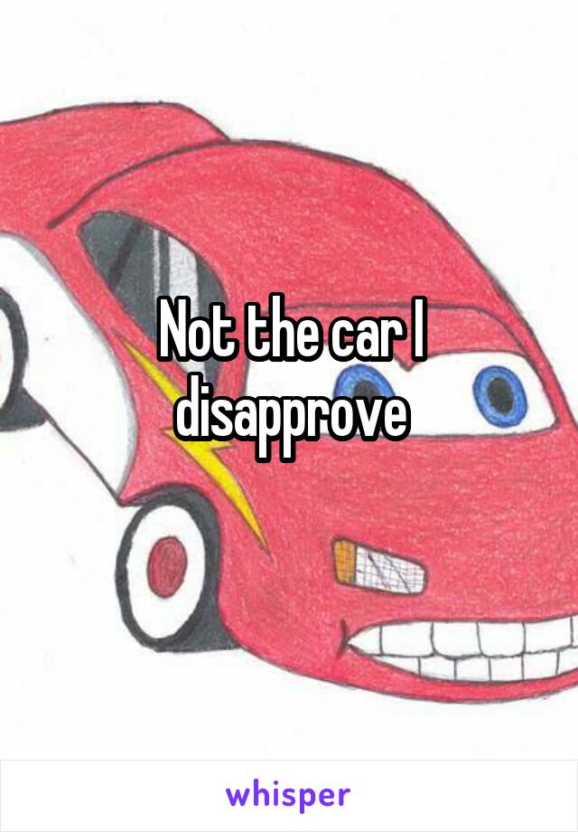 Not the car I disapprove
