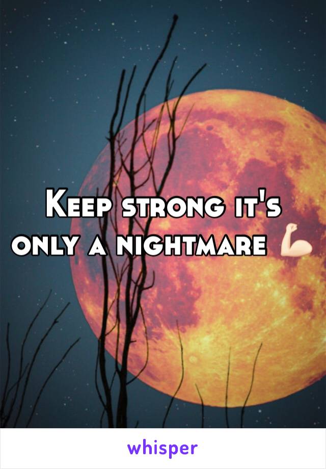 Keep strong it's only a nightmare 💪🏻