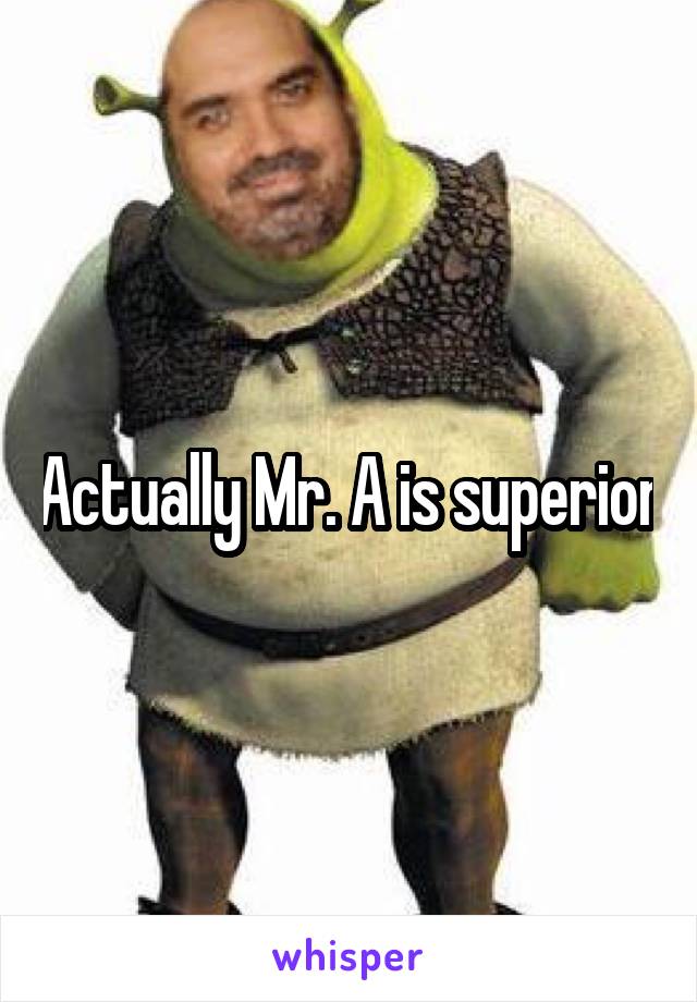 Actually Mr. A is superior