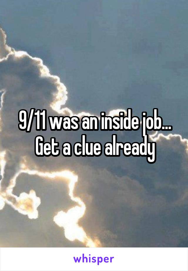 9/11 was an inside job... Get a clue already