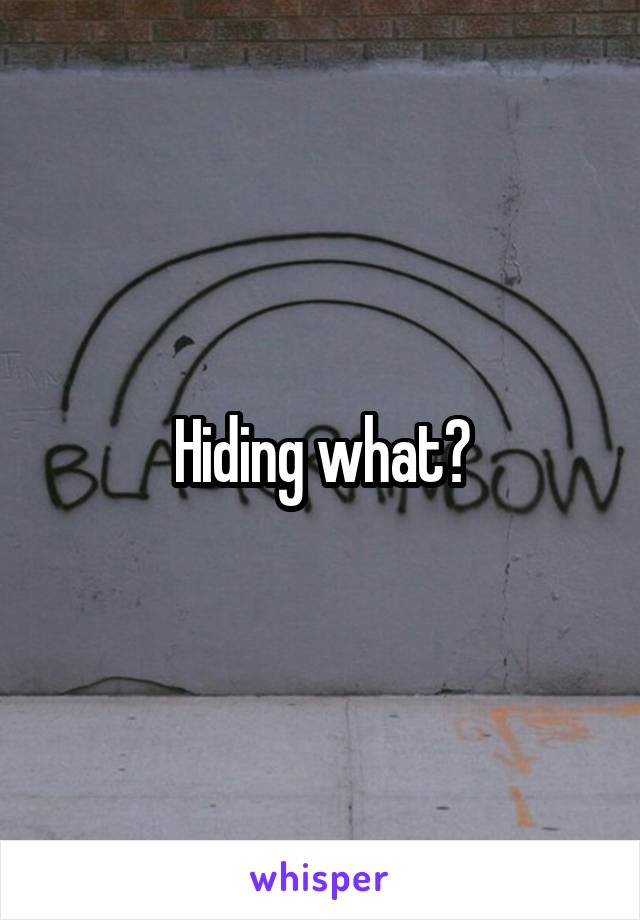 Hiding what?
