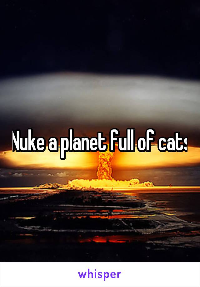 Nuke a planet full of cats