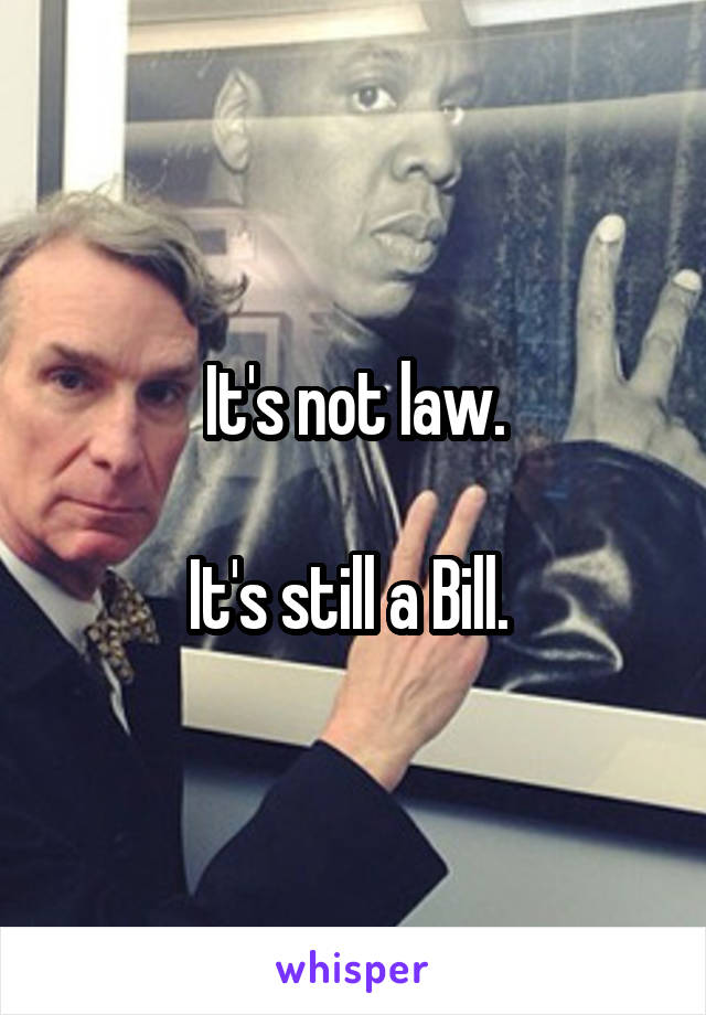 It's not law.

It's still a Bill. 