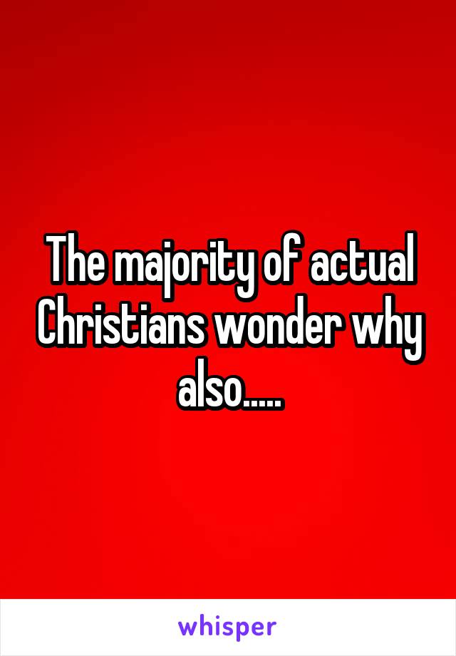 The majority of actual Christians wonder why also.....