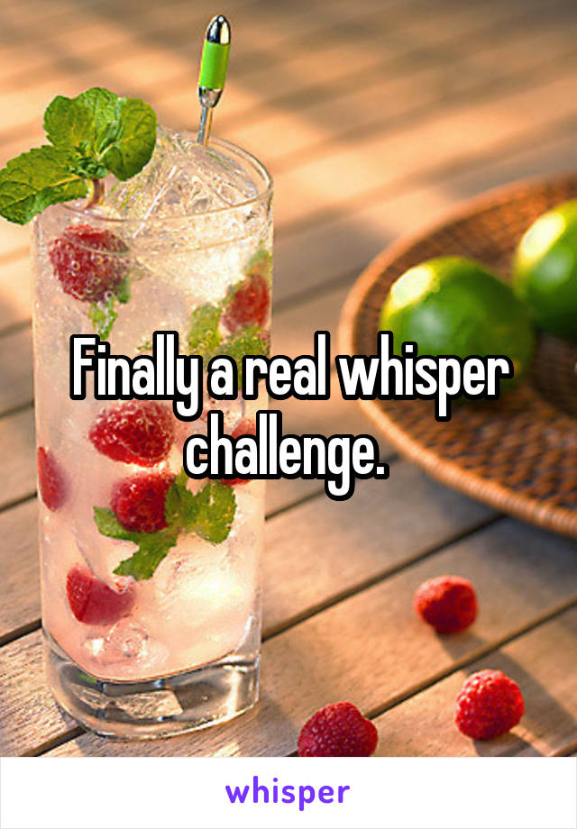 Finally a real whisper challenge. 