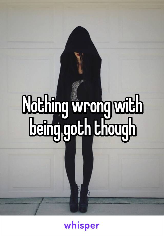 Nothing wrong with being goth though