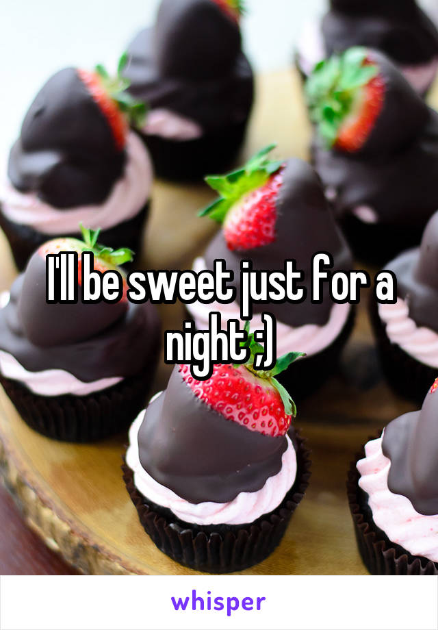 I'll be sweet just for a night ;)