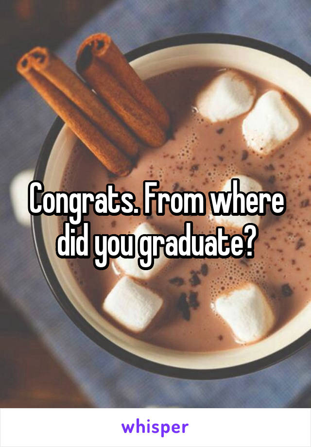 Congrats. From where did you graduate?