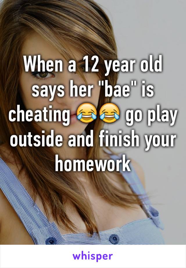 When a 12 year old says her "bae" is cheating 😂😂 go play outside and finish your homework 

