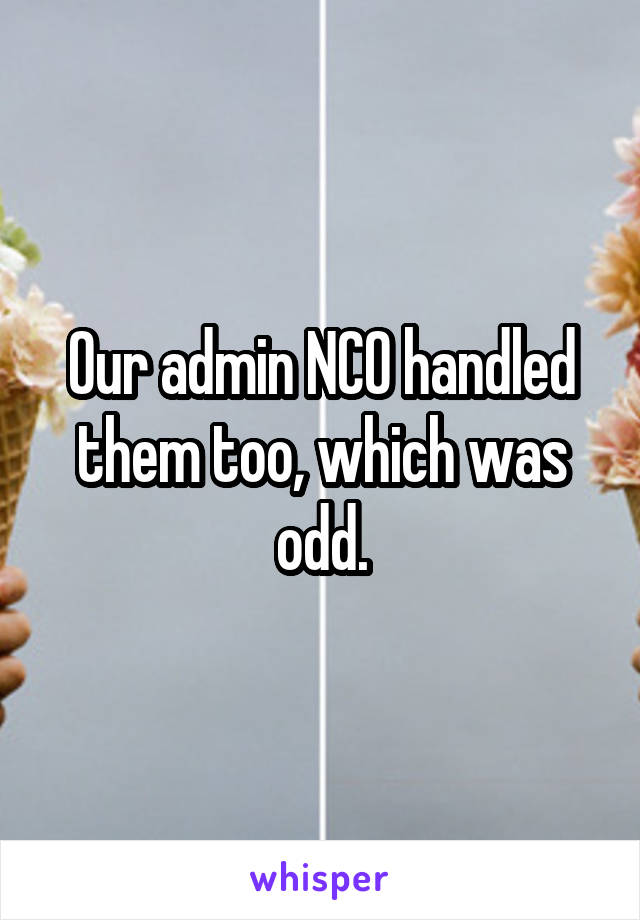 Our admin NCO handled them too, which was odd.