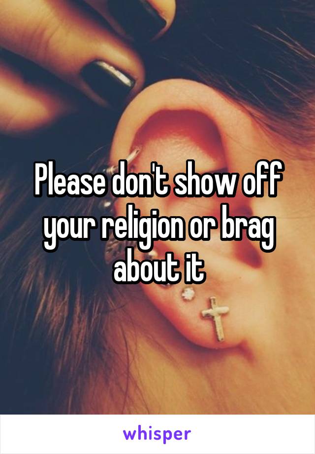 Please don't show off your religion or brag about it