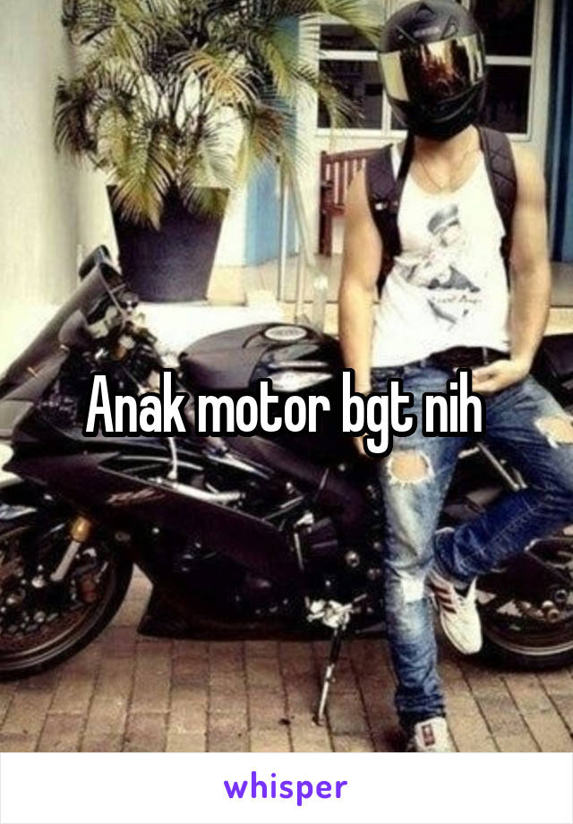 Anak motor bgt nih 