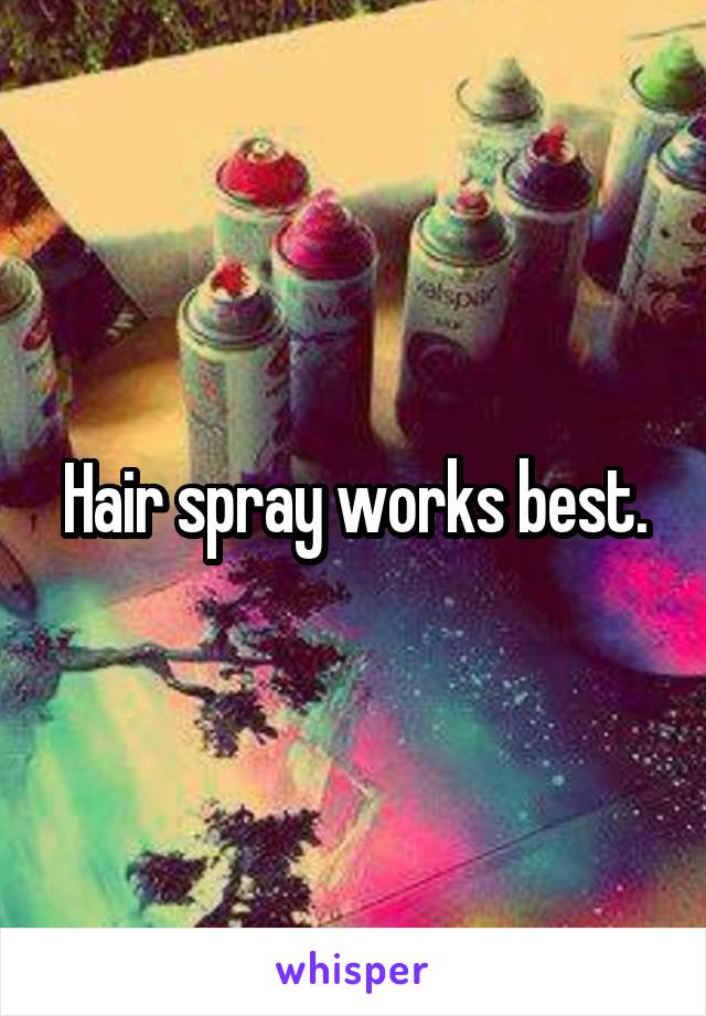 Hair spray works best.