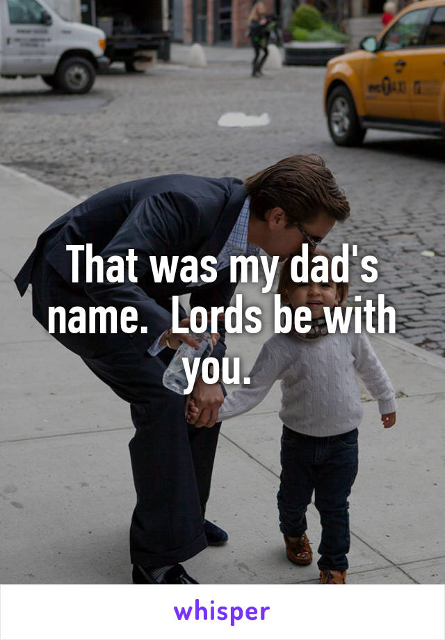 That was my dad's name.  Lords be with you. 