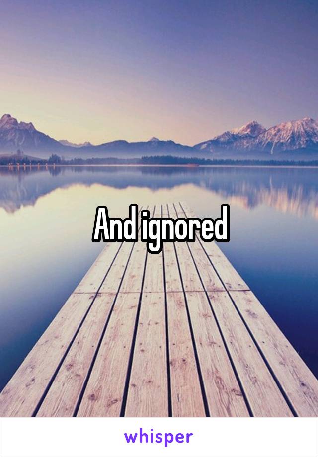 And ignored