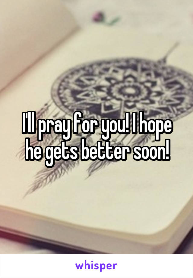 I'll pray for you! I hope he gets better soon!