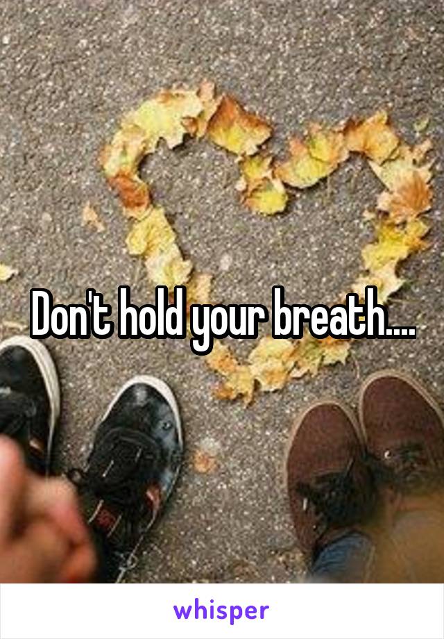 Don't hold your breath....