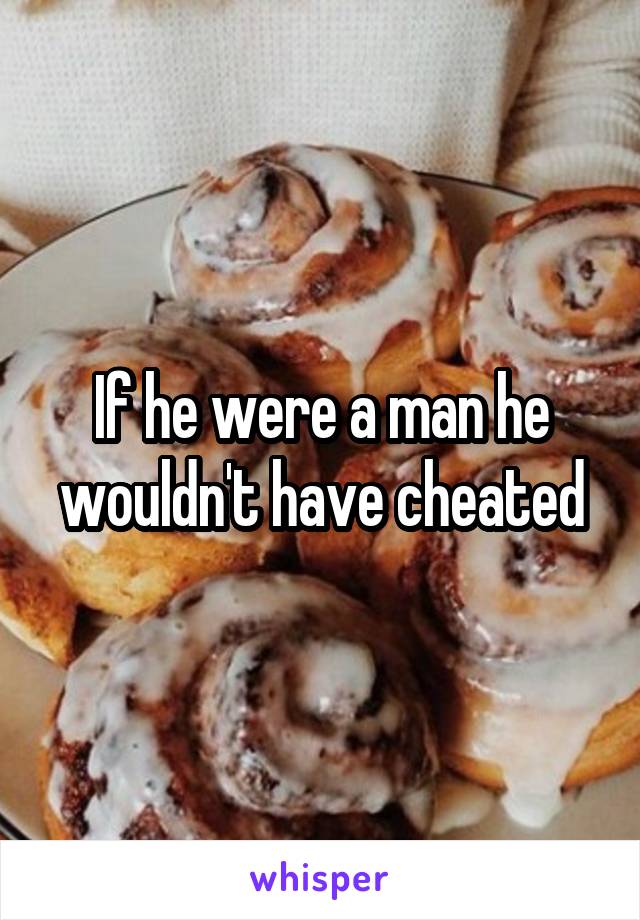 If he were a man he wouldn't have cheated