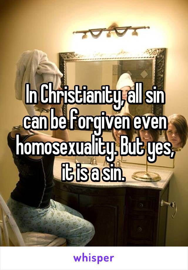 In Christianity, all sin can be forgiven even homosexuality. But yes, it is a sin. 