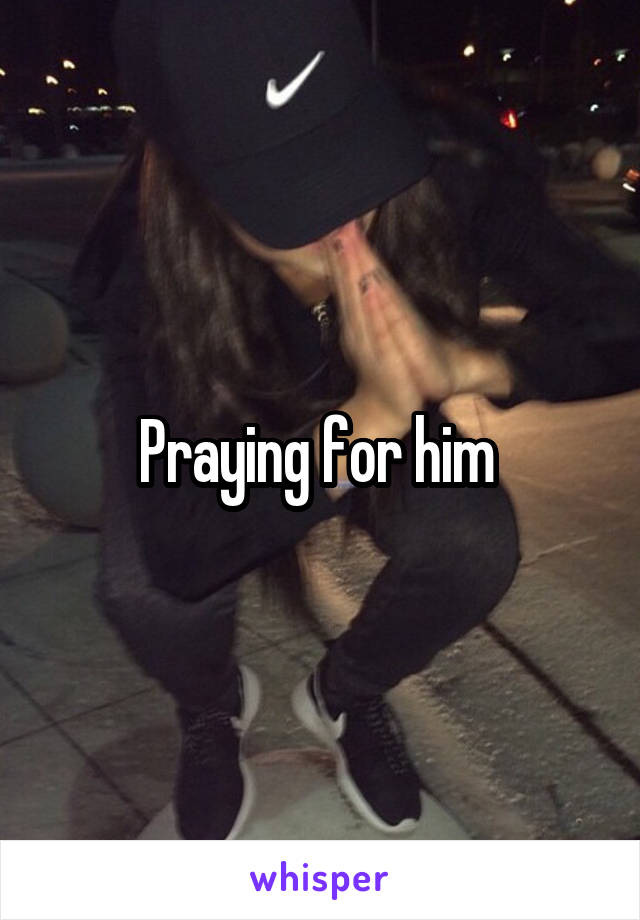 Praying for him 