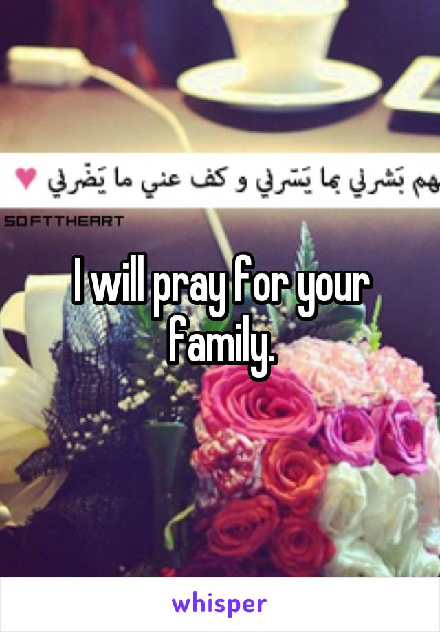 I will pray for your family.