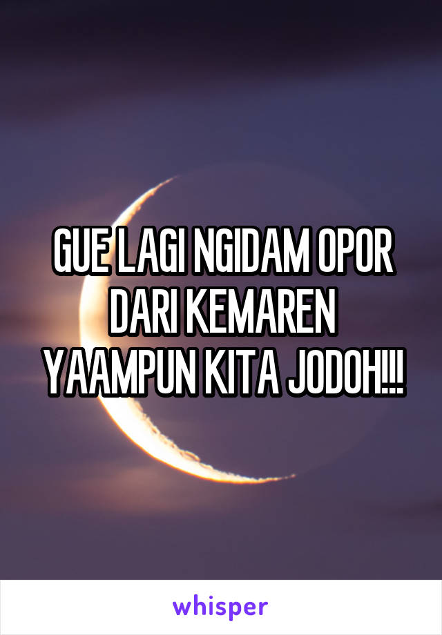 GUE LAGI NGIDAM OPOR DARI KEMAREN YAAMPUN KITA JODOH!!!